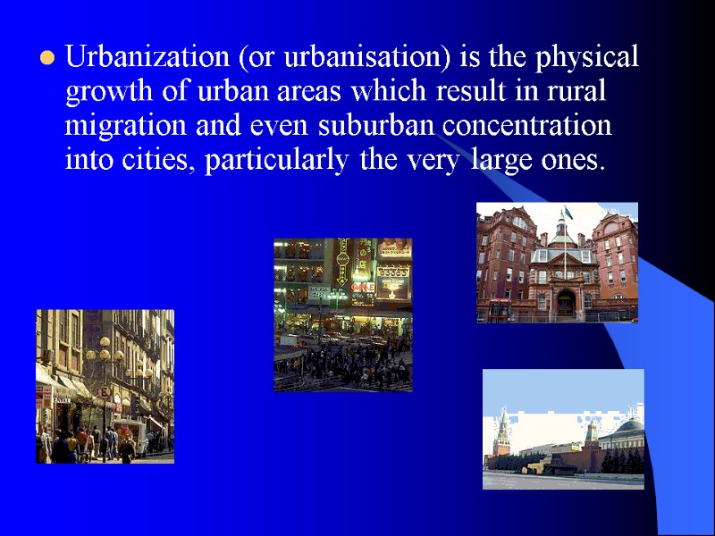 Urbanization (or urbanisation) is the physical growth of urban areas which result in rural